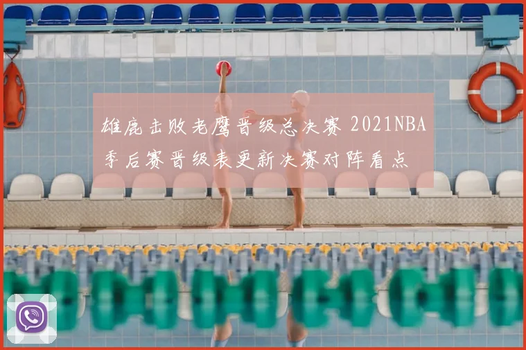 雄鹿击败老鹰晋级总决赛 2021NBA季后赛晋级表更新决赛对阵看点