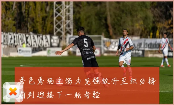 秀色秀场主场力克强敌升至积分榜前列迎接下一轮考验