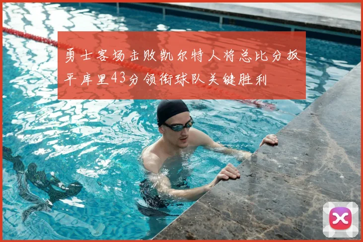 勇士客场击败凯尔特人将总比分扳平库里43分领衔球队关键胜利