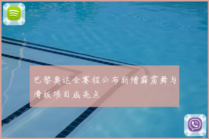 巴黎奥运会赛程公布新增霹雳舞与滑板项目成亮点