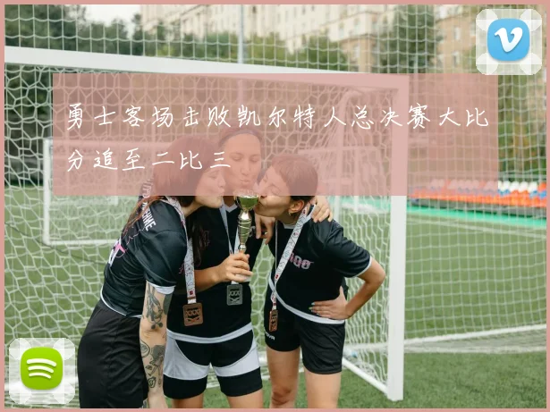 勇士客场击败凯尔特人总决赛大比分追至二比三
