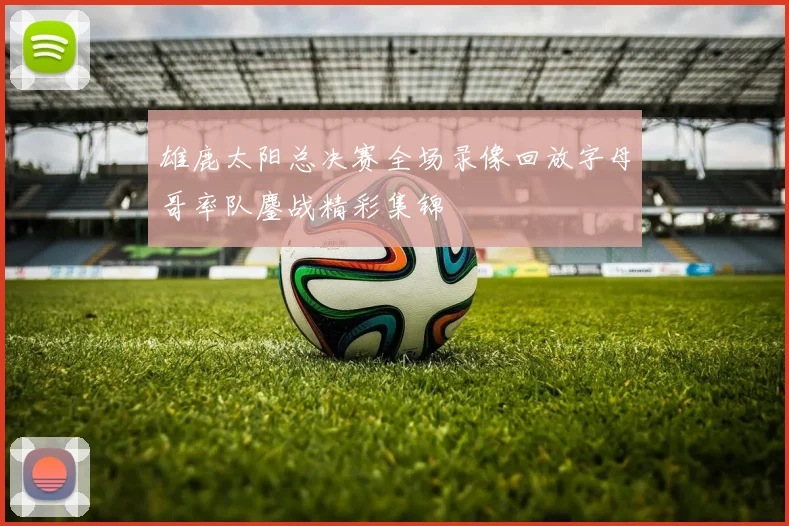 雄鹿太阳总决赛全场录像回放字母哥率队鏖战精彩集锦