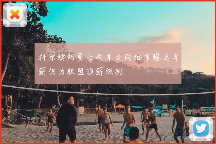 科尔续约勇士两年合同细节曝光年薪仍为联盟顶薪级别