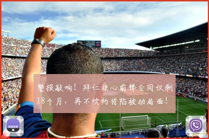 警报敲响！拜仁核心前锋合同仅剩18个月，再不续约将陷被动局面！_凯恩_巴萨_多夫斯基