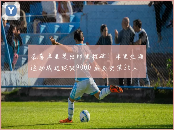 恭喜库里复出即里程碑！库里生涯运动战进球破9000 成历史第26人