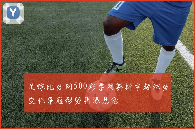 足球比分网500彩票网解析中超积分变化争冠形势再添悬念