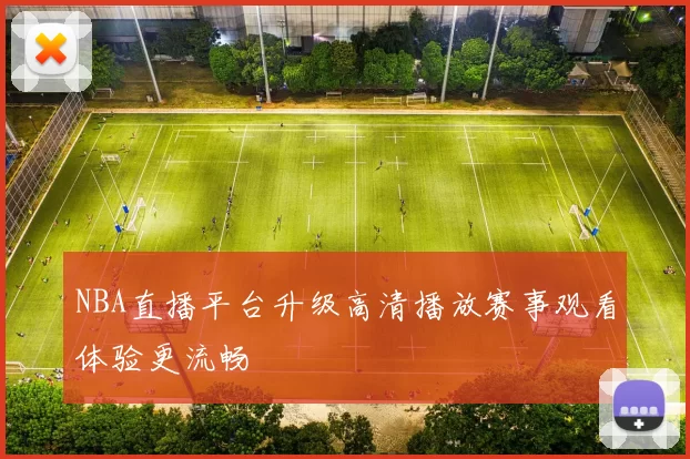 NBA直播平台升级高清播放赛事观看体验更流畅