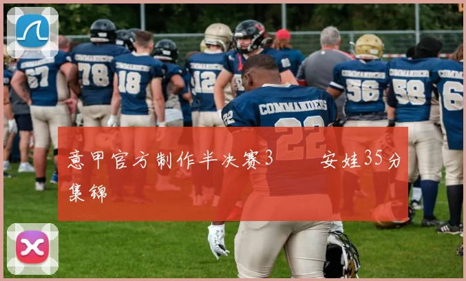 意甲官方制作半决赛3️⃣安娃35分集锦