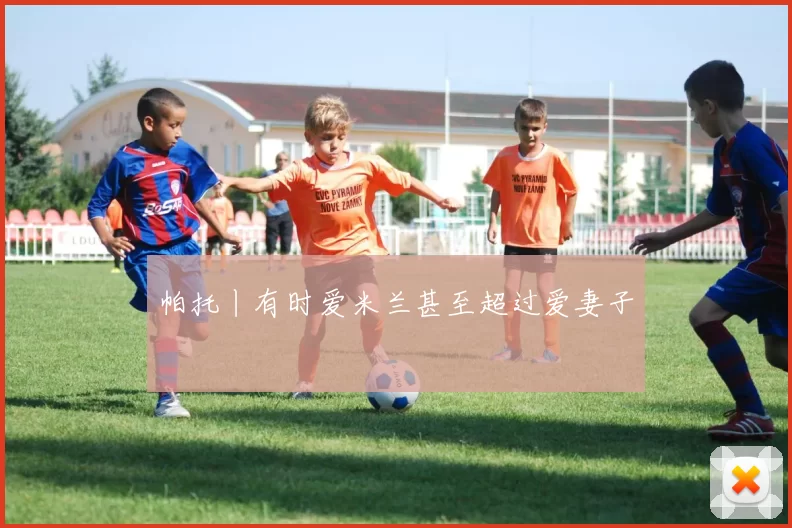 帕托丨有时爱米兰甚至超过爱妻子