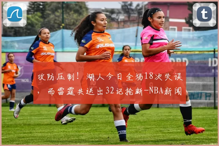 攻防压制！湖人今日全场18次失误，而雷霆共送出32记抢断-NBA新闻